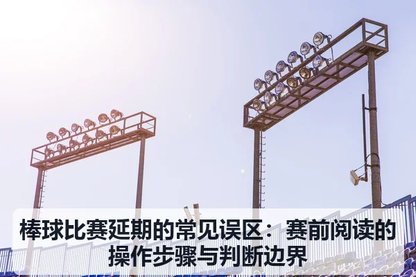 棒球比赛延期的常见误区:赛前阅读的操作步骤与判断边界